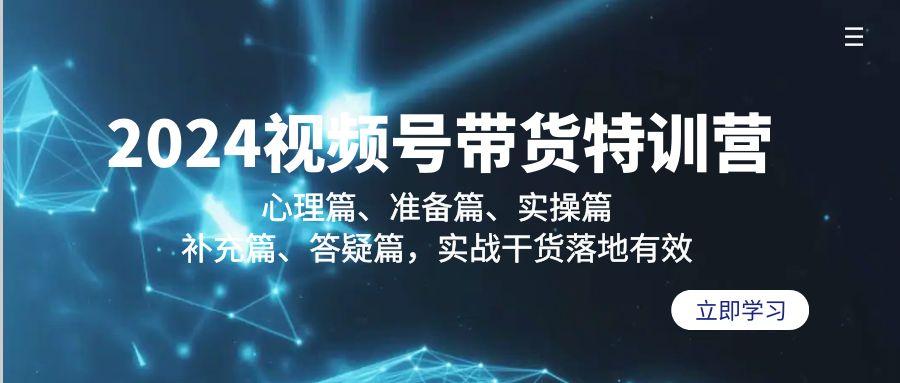 2024视频号带货特训营：心理篇、准备篇、实操篇、补充篇、答疑篇，实战…-极速轻创