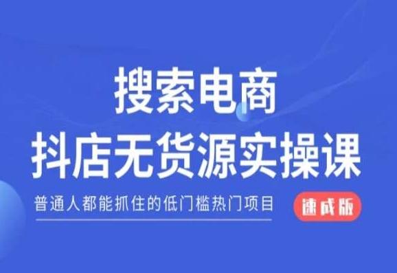 搜索电商抖店无货源必修课，普通人都能抓住的低门槛热门项目【速成版】-极速轻创