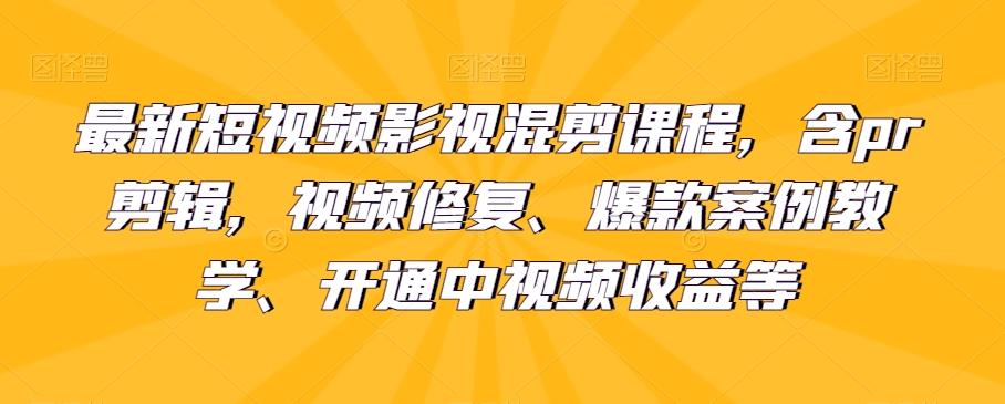 最新短视频影视混剪课程，含pr剪辑，视频修复、爆款案例教学、开通中视频收益等-极速轻创