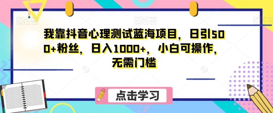 我靠抖音心理测试蓝海项目，日引500+粉丝，日入1000+，小白可操作，无需门槛（附3G素材）-极速轻创
