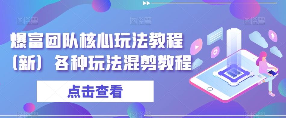 爆富团队核心玩法教程（新）各种玩法混剪教程-极速轻创