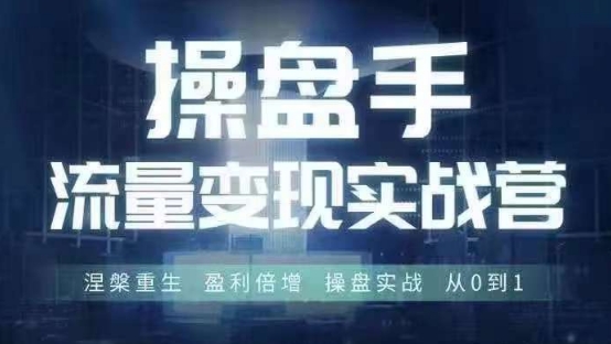 操盘手流量实战变现营6月28-30号线下课，涅槃重生 盈利倍增 操盘实战 从0到1-极速轻创