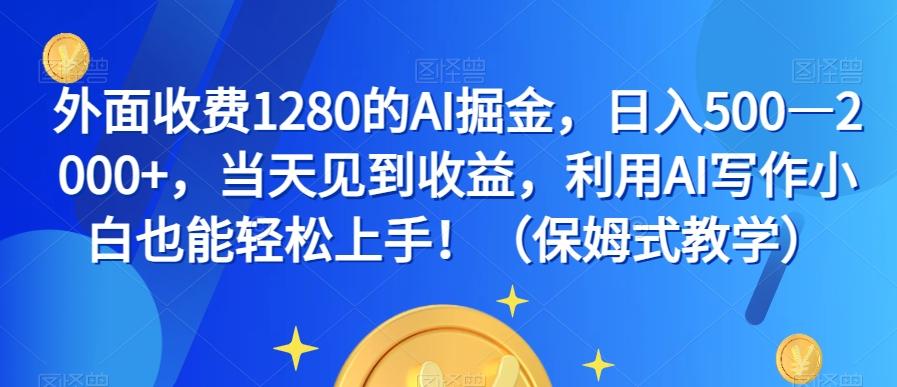 外面收费1280的AI掘金，日入500—2000+，当天见到收益，利用AI写作小白也能轻松上手！（保姆式教学）-极速轻创