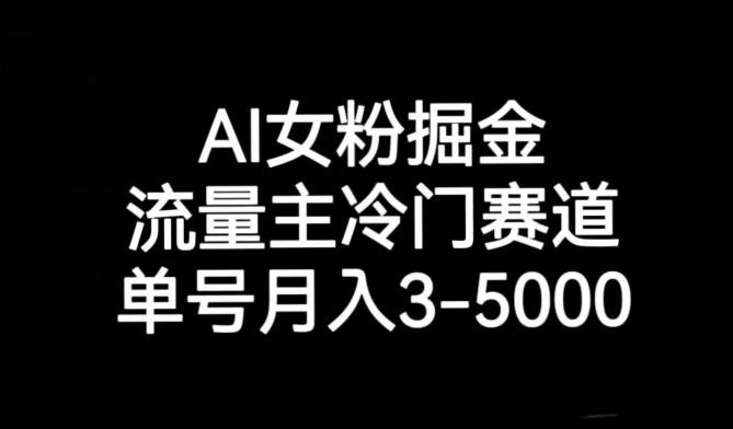 AI女粉掘金，流量主冷门赛道，单号月入3-5000【揭秘】-极速轻创