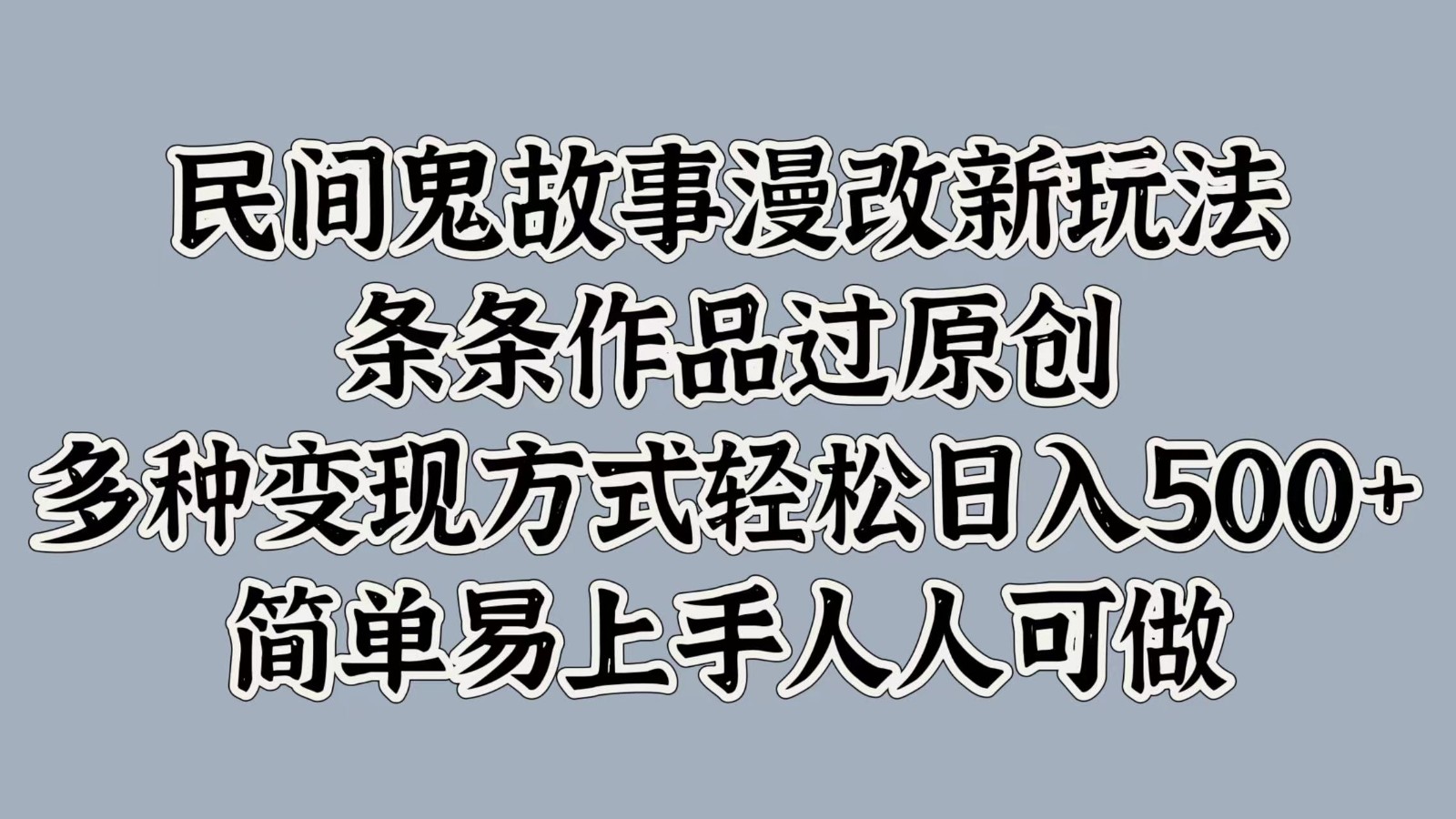 民间鬼故事漫改新玩法，条条作品过原创，多种变现方式轻松日入500+简单易上手人人可做-极速轻创