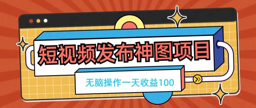 短视频发布神图项目，无脑操作，一天收益100-极速轻创