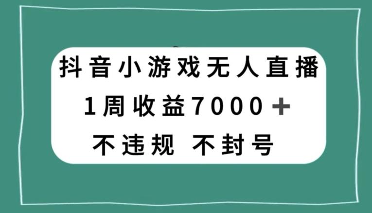 抖音小游戏无人直播，不违规不封号1周收益7000+，官方流量扶持【揭秘】-极速轻创