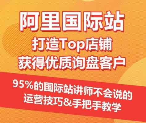 【阿里国际站】打造Top店铺&获得优质询盘客户，​95%的国际站讲师不会说的运营技巧-极速轻创