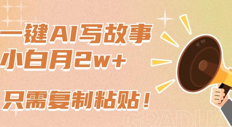 一键AI写故事，新赛道新玩法，只需复制粘贴，小白轻松月入2w+【揭秘】-极速轻创