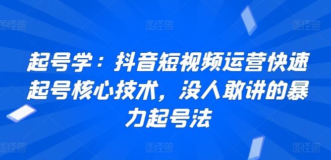 起号学：抖音短视频运营快速起号核心技术，没人敢讲的暴力起号法-极速轻创
