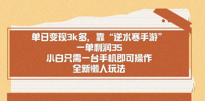 单日变现3k多，靠“逆水寒手游”，一单利润35，小白只需一台手机即可操…-极速轻创