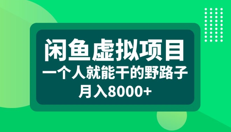 闲鱼虚拟项目，一个人就可以干的野路子，月入8000+【揭秘】-极速轻创