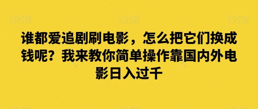 谁都爱追剧刷电影，怎么把它们换成钱呢？我来教你简单操作靠国内外电影日入过千【揭秘】-极速轻创