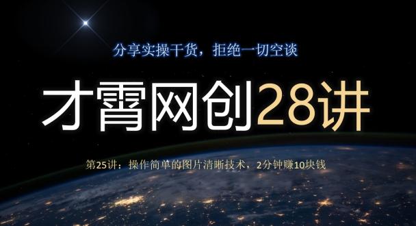 才霄网创28讲第25讲：操作简单的图片清晰技术，2分钟赚10块钱-极速轻创