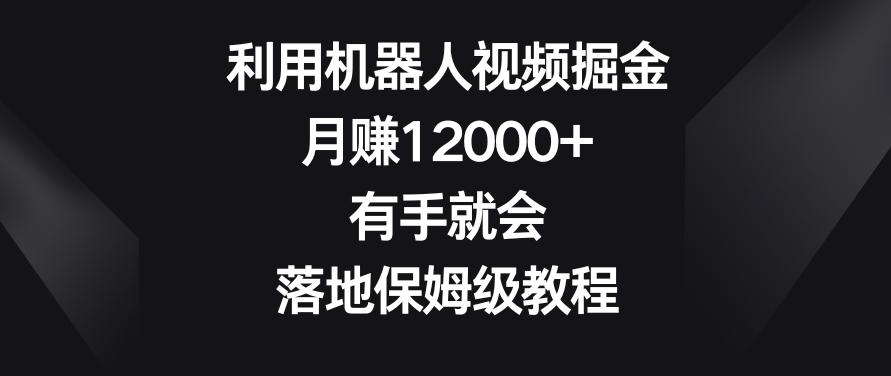 利用机器人视频掘金，月赚12000+，有手就会，落地保姆级教程【揭秘】-极速轻创