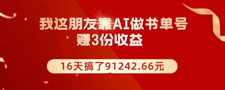我这朋友靠AI做书单号，赚3份收益，16天搞了91242.66元？-极速轻创