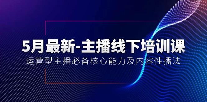 5月最新-主播线下培训课【40期】：运营型主播必备核心能力及内容性播法-极速轻创