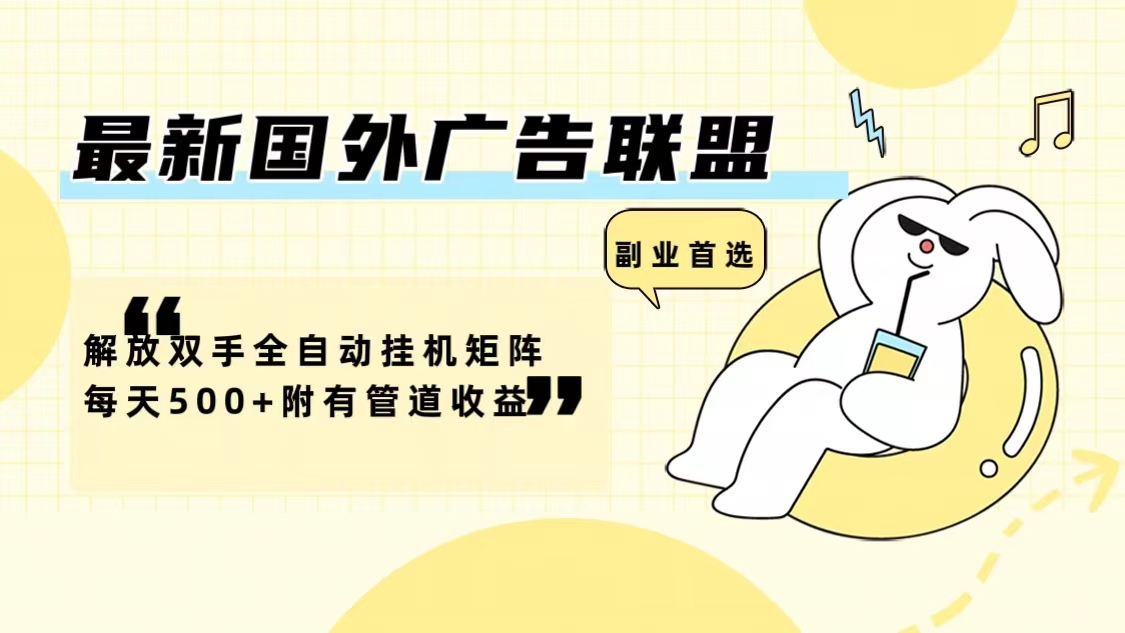 最新国外广告联盟解放双手全自动挂机矩阵每天500+附有管道收益-极速轻创