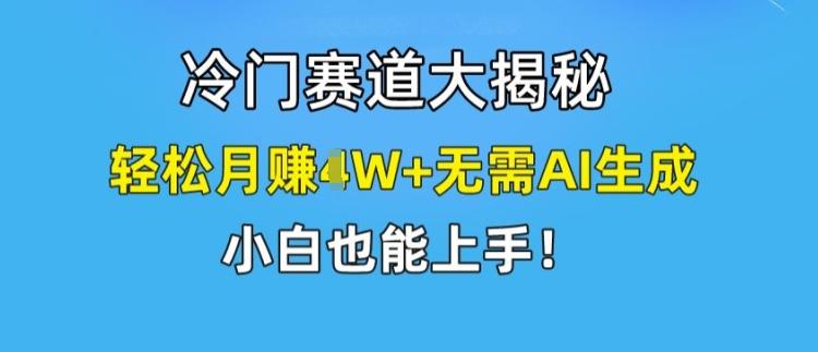 冷门赛道大揭秘，轻松月赚1W+无需AI生成，小白也能上手【揭秘】-极速轻创