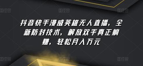 抖音快手漫威英雄无人直播，全新防封技术，解放双手真正躺赚，轻松月入万元【揭秘】-极速轻创