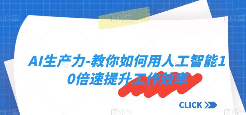 AI生产力-教你如何用人工智能10倍速提升工作效率-极速轻创