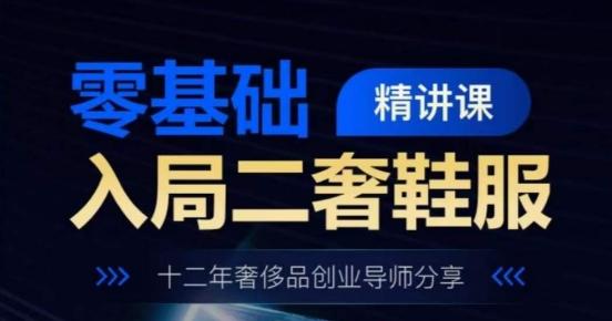 零基础入局二奢鞋服精讲课，十二年奢侈品创业导师分享-极速轻创