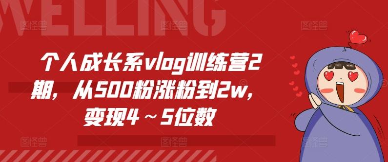 个人成长系vlog训练营2期，从500粉涨粉到2w，变现4～5位数-极速轻创