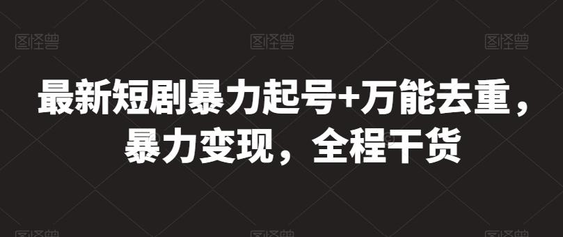 最新短剧暴力起号+万能去重，暴力变现，全程干货【揭秘】-极速轻创