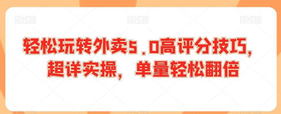 轻松玩转外卖5.0高评分技巧，超详实操，单量轻松翻倍-极速轻创