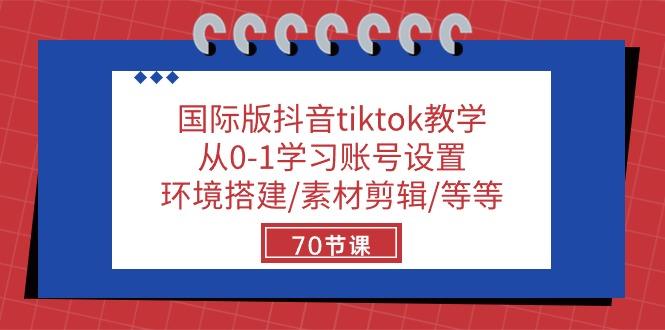 国际版抖音tiktok教学：从0-1学习账号设置/环境搭建/素材剪辑/等等/70节-极速轻创