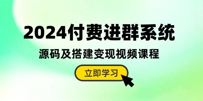 2024付费进群系统，源码及搭建变现视频课程(教程+源码-极速轻创