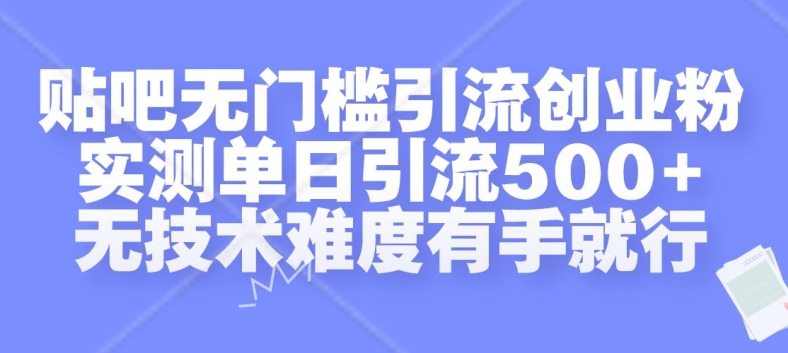 贴吧无门槛引流创业粉，实测单日引流500+，无技术难度有手就行【揭秘】-极速轻创
