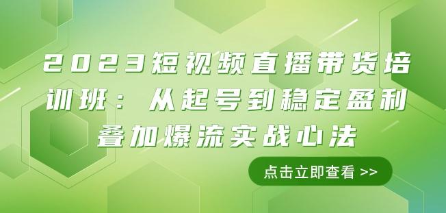 2023短视频直播带货培训班：从起号到稳定盈利叠加爆流实战心法（11节课）-极速轻创