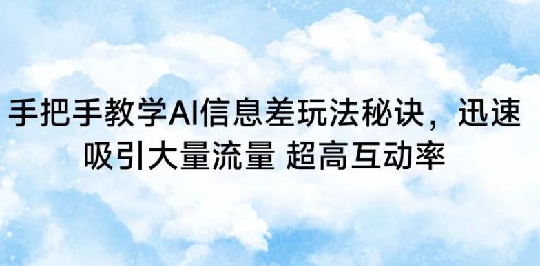 手把手教学AI信息差玩法秘诀，迅速吸引大量流量，超高互动率【揭秘】-极速轻创