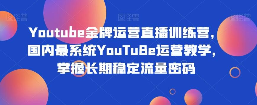 Youtube金牌运营直播训练营，国内最系统YouTuBe运营教学，掌握长期稳定流量密码-极速轻创