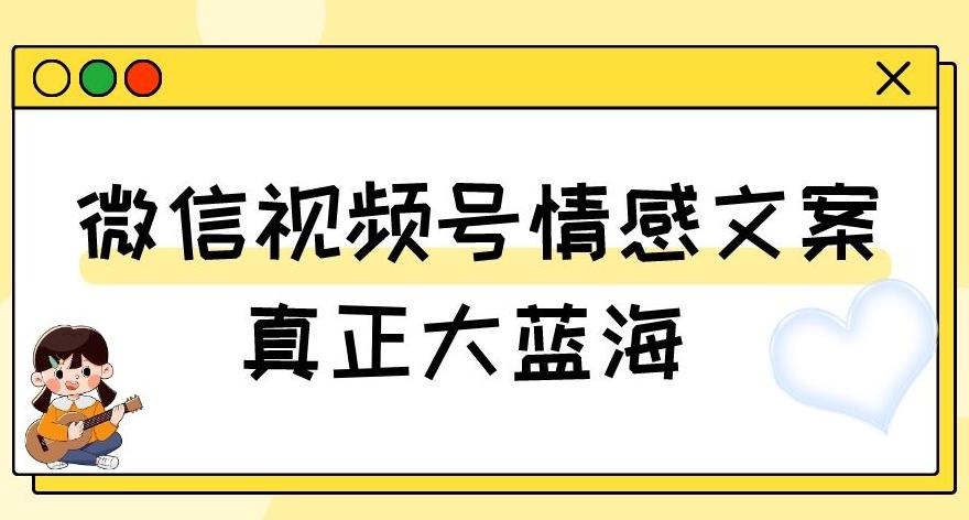 视频号情感文案，真正大蓝海，简单操作，新手小白轻松上手（教程+素材）【揭秘】-极速轻创