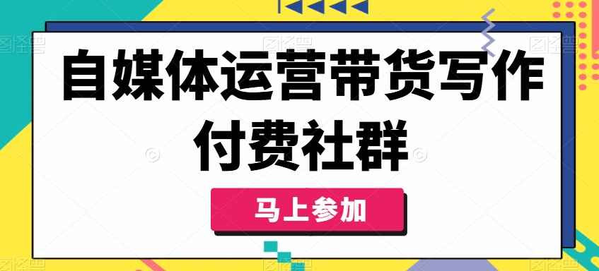 自媒体运营带货写作付费社群，带货是自媒体人必须掌握的能力-极速轻创