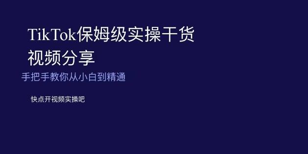 TikTok保姆级实操干货视频分享，手把手教你从小白到精通-极速轻创
