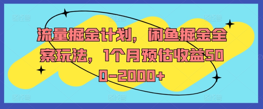流量掘金计划，闲鱼掘金全案玩法，1个月预估收益500-2000+-极速轻创