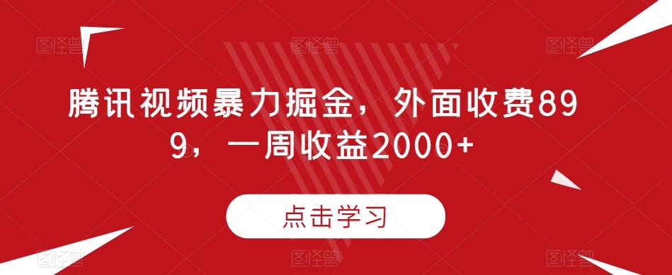 腾讯视频暴力掘金，外面收费899，一周收益2000+【揭秘】-极速轻创