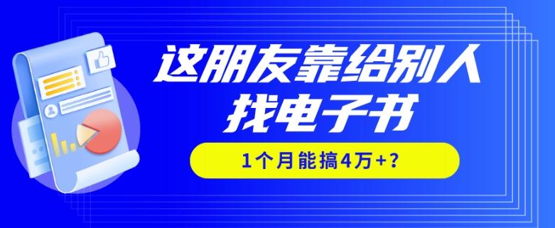 我靠！这朋友靠给别人找电子书，1个月能搞4万+？-极速轻创