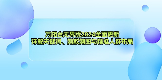 万相台无界版2024全面更新，详解关键词、测款测图与精准人群布局-极速轻创