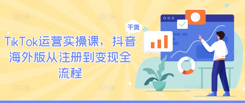 TikTok运营实操课，抖音海外版从注册到变现全流程-极速轻创