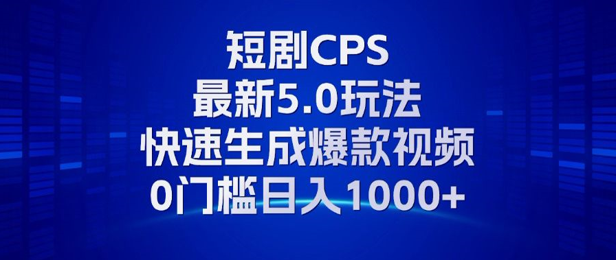 11月最新短剧CPS玩法，快速生成爆款视频，小白0门槛轻松日入1000+-极速轻创