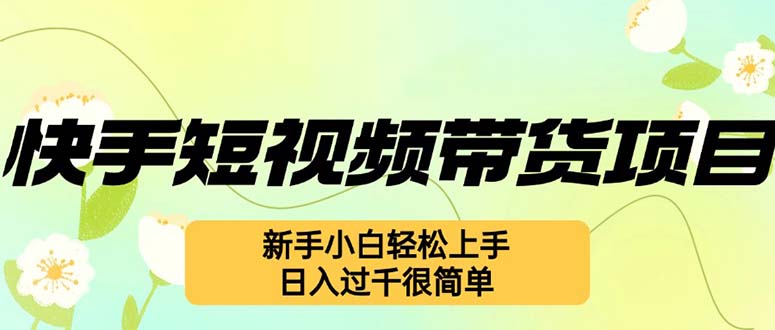 快手短视频带货项目，最新玩法 新手小白轻松上手，日入过千很简单-极速轻创