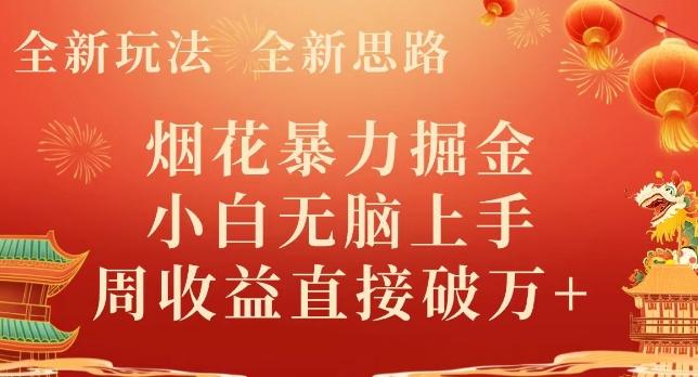 全新玩法，全新思路，烟花暴力掘金，小白无脑上手，周收益破w+-极速轻创