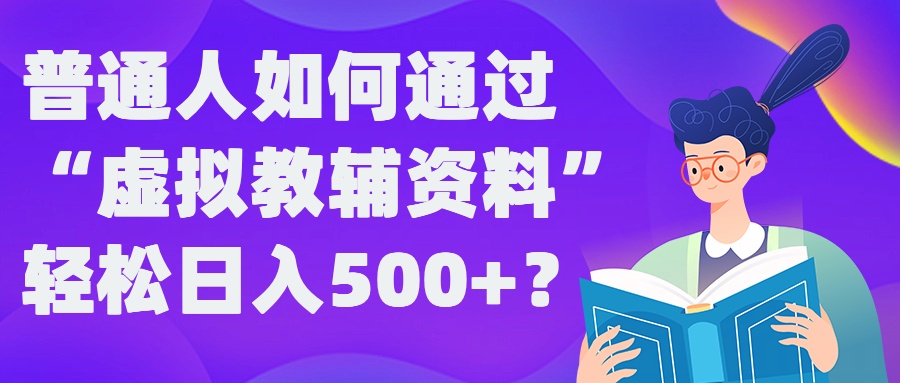普通人如何通过“虚拟教辅”资料轻松日入500+?揭秘稳定玩法-极速轻创
