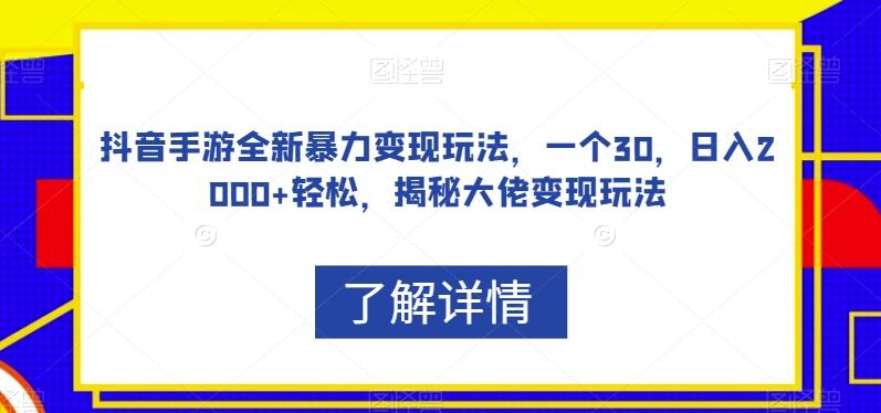 抖音手游全新暴力变现玩法，一个30，日入2000+轻松，揭秘大佬变现玩法【揭秘】-极速轻创