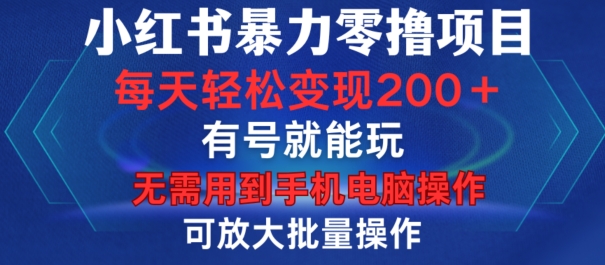 小红书暴力零撸项目，有号就能玩，单号每天变现1到15元，可放大批量操作，无需手机电脑操作【揭秘】-极速轻创