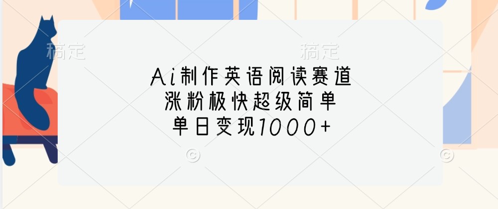 Ai制作英语阅读赛道，涨粉极快超级简单，单日变现1000+-极速轻创